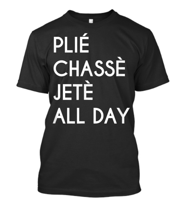 Ballet Dance Nutcracker Squad Plié Chassé Jeté All Day Ballerina T-Shirt