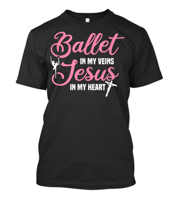 Ballet In My Veins Jesus In My Heart Ballerina Dancer Christian Faith T-Shirt