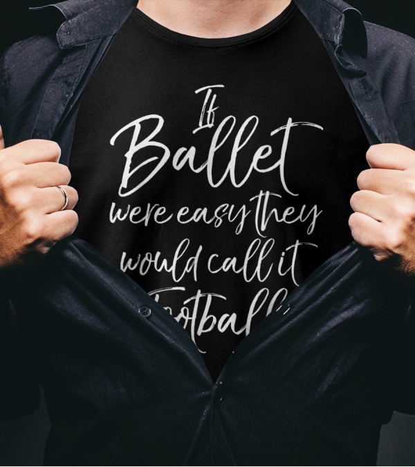 If Ballet Were Easy They Would Call It Football T-Shirt