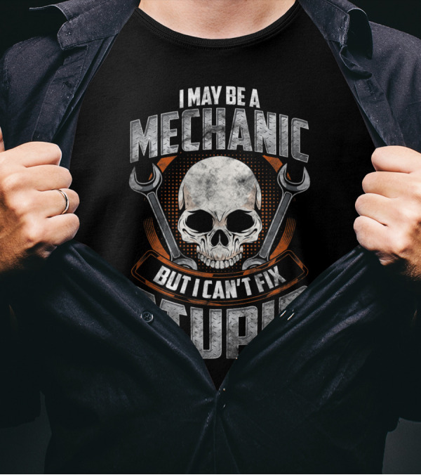 I May Be A Mechanic But I Can't Fix Stupid Skull And Wrenches T-Shirt