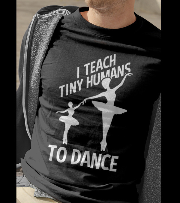 I Teach Tiny Humans To Dance Ballerina Ballet Dancer T-Shirt