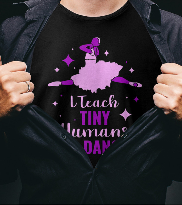 I Teach Tiny Humans To Dance Ballet T-Shirt