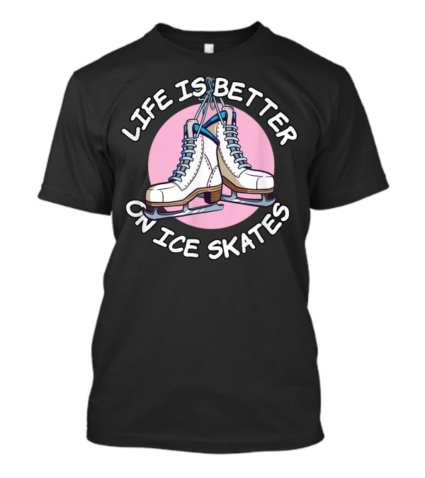 Life Is Better On Ice Skates With Classic Ice Skate T-Shirt