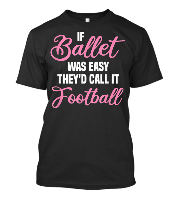 If Ballet Was Easy They'd Call It Football Ballerina Dancer Ballet Dancing T-Shirt