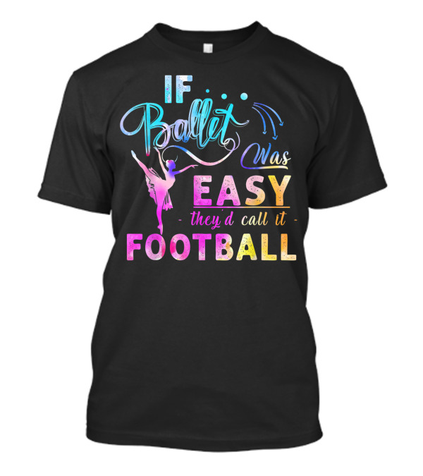 If Ballet Was Easy Theyd Call It Football T-Shirt