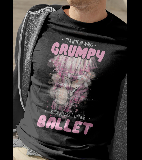 I'm Not Always Grumpy Sometimes I Dance Ballet T-Shirt