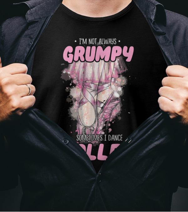 I'm Not Always Grumpy Sometimes I Dance Ballet T-Shirt