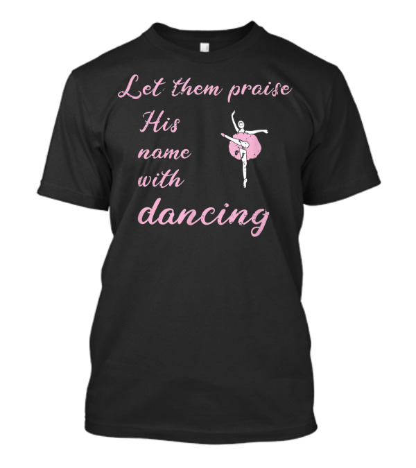 Let Them Praise His Name With Dancing Christian Ballet Ballet Dancer T-Shirt