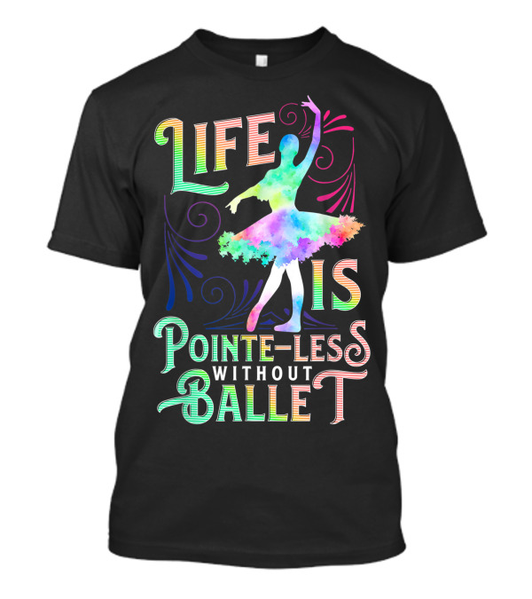 Life Is Pointe-Less Without Ballet Ballerina Dancer T-Shirt