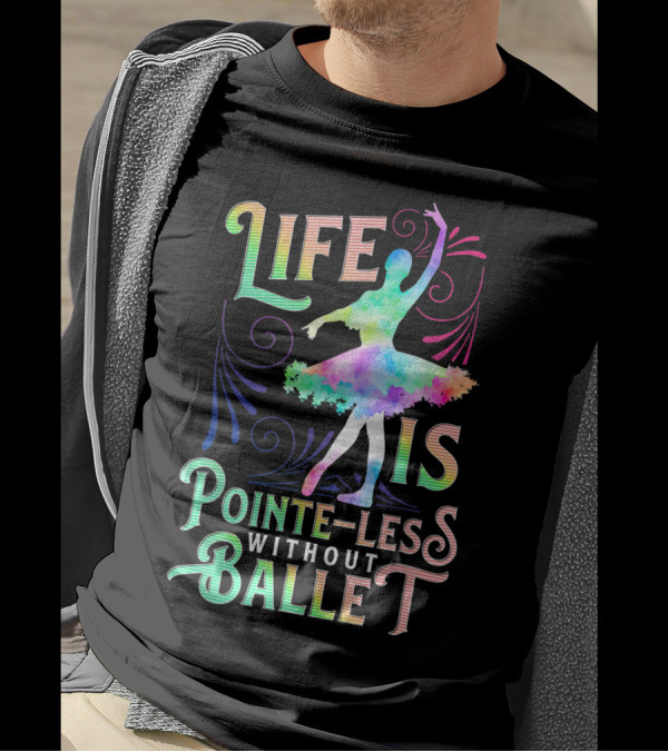 Life Is Pointe-Less Without Ballet Ballerina Dancer T-Shirt