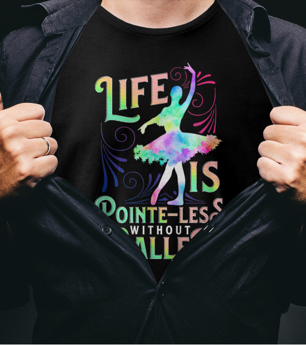 Life Is Pointe-Less Without Ballet Ballerina Dancer T-Shirt