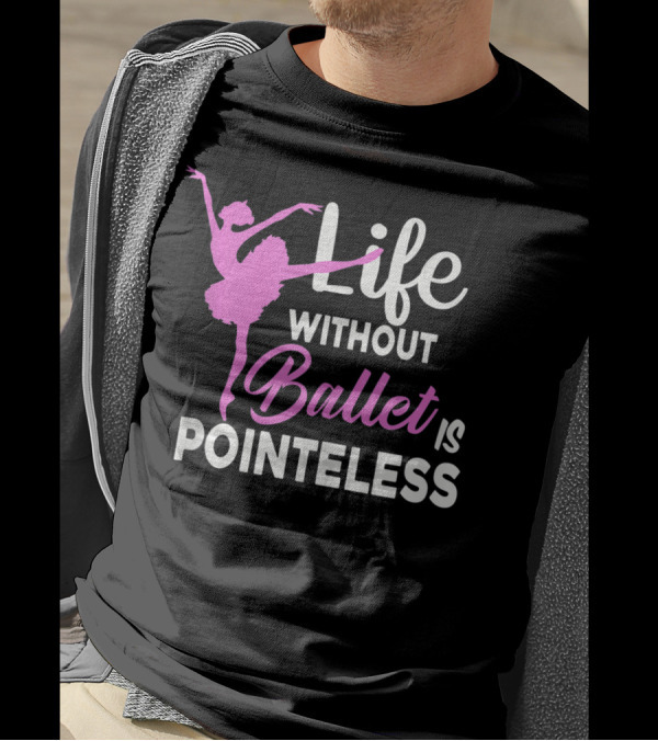 Life Without Ballet Is Pointeless Ballet Dancer T-Shirt