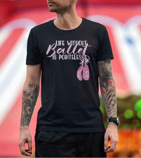 Premium T-Shirt: Life Without Ballet Is Pointeless Ballet Shoes Dance Pun T-Shirt Life Without Ballet Is Pointeless Ballet Shoes Dance Pun T-Shirt