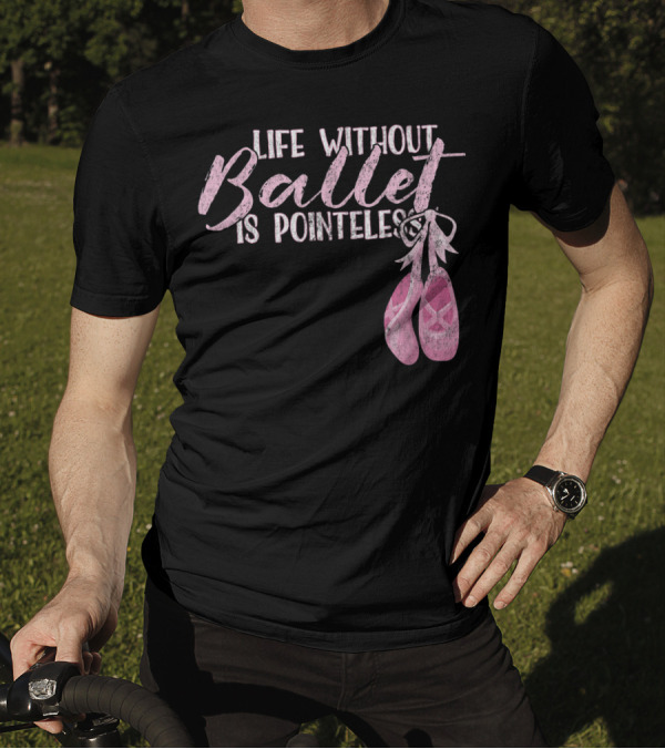 Life Without Ballet Is Pointeless Ballet Shoes Dance Pun T-Shirt