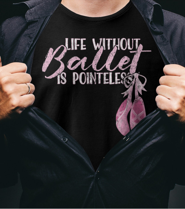 Life Without Ballet Is Pointeless Ballet Shoes Dance Pun T-Shirt