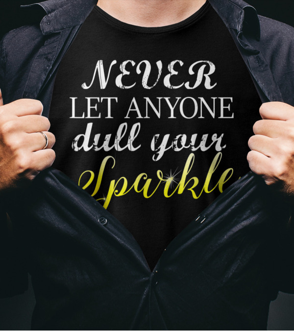 NEVER LET ANYONE Dull Your Sparkle T-Shirt