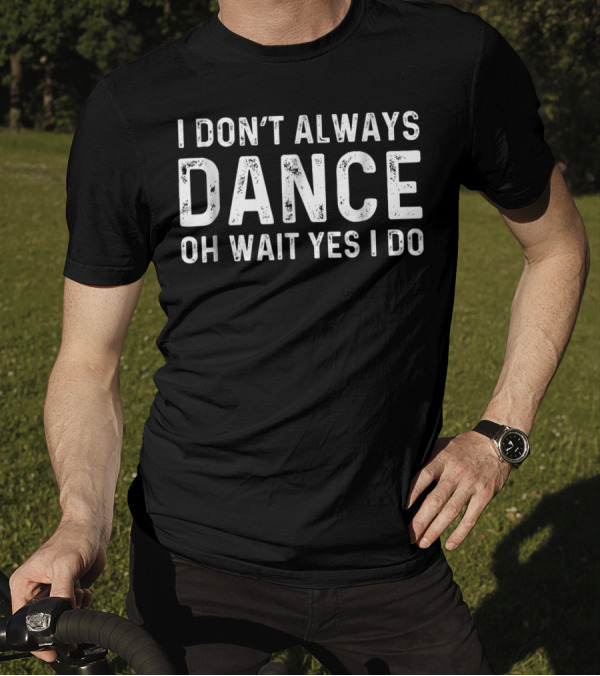 I Don't Always Dance Oh Wait Yes I Do T-Shirt