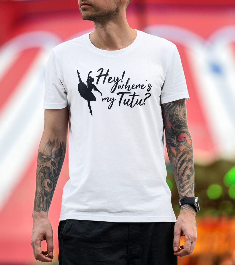 Hey Where's My Tutu Ballet Dancing T-Shirt