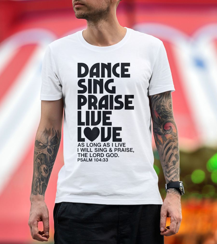 Dance Sing Praise Live Love Psalm 104:33 Christian Inspiration T-Shirt