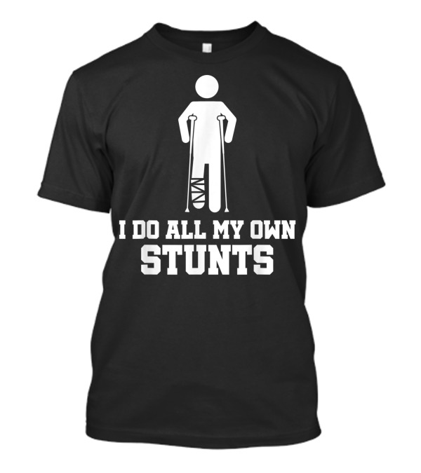 I Do All My Own Stunts Broken Leg Crutches After Surgery T-Shirt