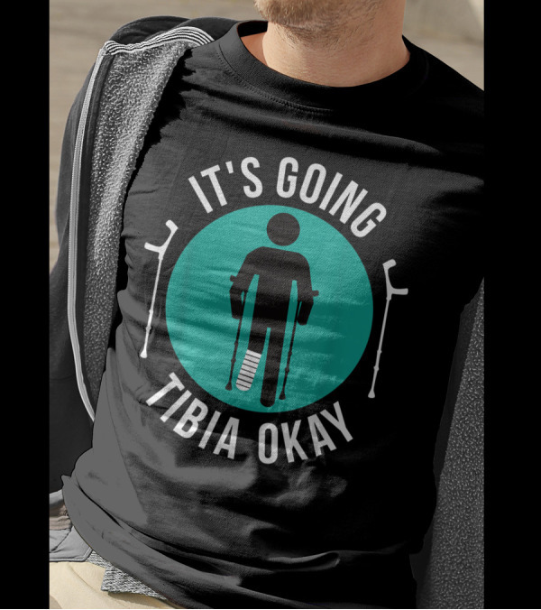 It's Going Tibia Okay Crutches Broken Leg Cast Recovery T-Shirt