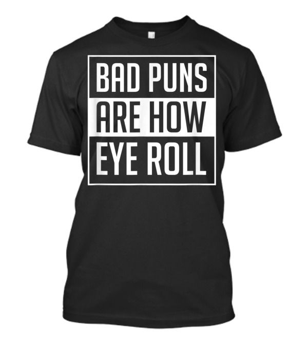 Bad Puns Are How Eye Roll Dad Joke Humor T-Shirt