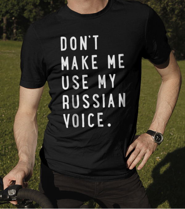 DON'T MAKE ME USE MY RUSSIAN VOICE RUSSIAN T-Shirt