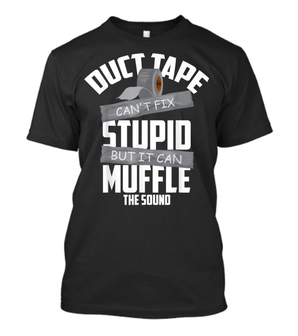 Duct Tape Can't Fix Stupid But It Can Muffle The Sound Roll T-Shirt
