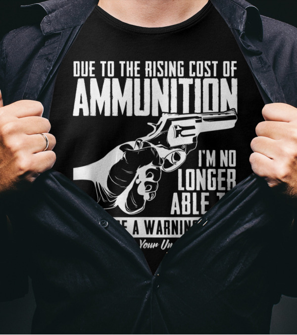 Due To The Rising Cost Of Ammunition I'm No Longer Able To Provide A Warning Shot Thanks For Your Understanding T-Shirt