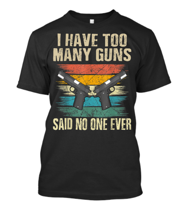 I Have Too Many Guns Said No One Ever 1911 Handgun Enthusiast T-Shirt
