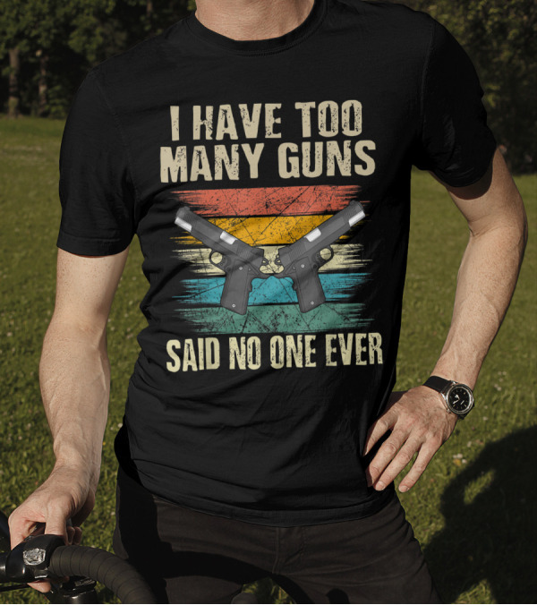 I Have Too Many Guns Said No One Ever 1911 Handgun Enthusiast T-Shirt