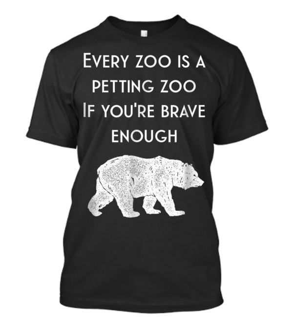 Every Zoo Is A Petting Zoo If You're Brave Enough Hilarious Bear Dad Joke T-Shirt