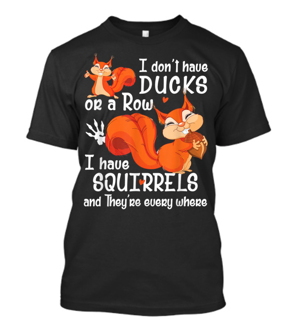 I Don't Have Ducks Or A Row I Have Squirrels And They're Everywhere T-Shirt