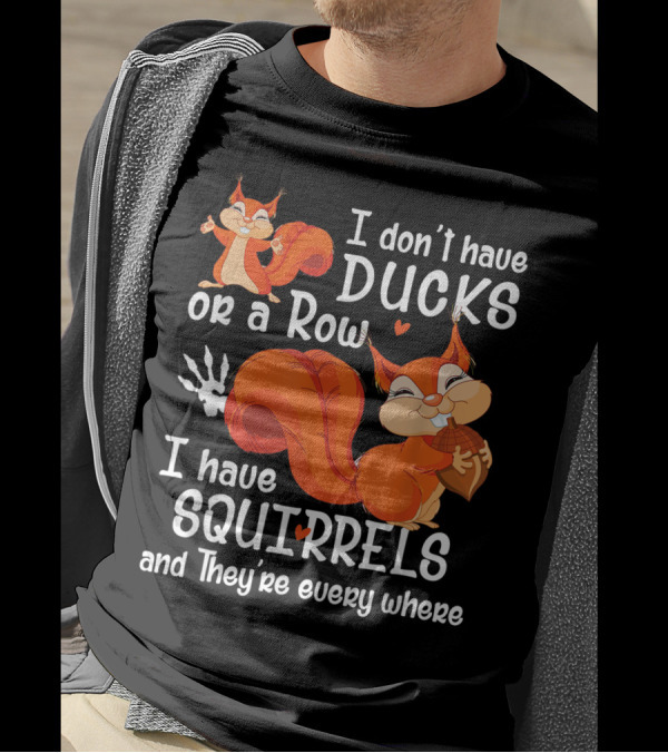 I Don't Have Ducks Or A Row I Have Squirrels And They're Everywhere T-Shirt