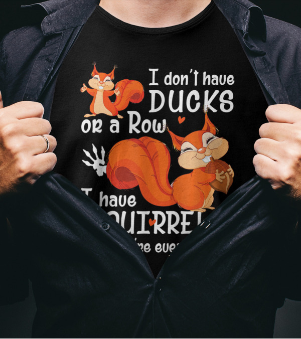 I Don't Have Ducks Or A Row I Have Squirrels And They're Everywhere T-Shirt