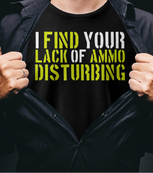 I Find Your Lack Of Ammo Disturbing Gun Lovers T-Shirt
