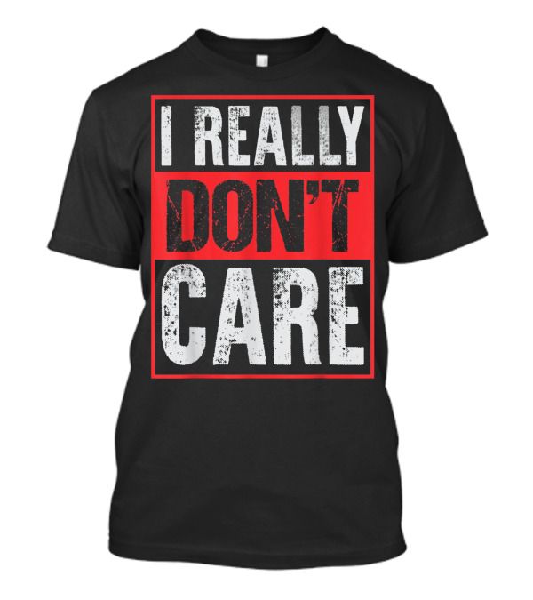 I Really Don’t Care Bold Humor Explicit Language T-Shirt