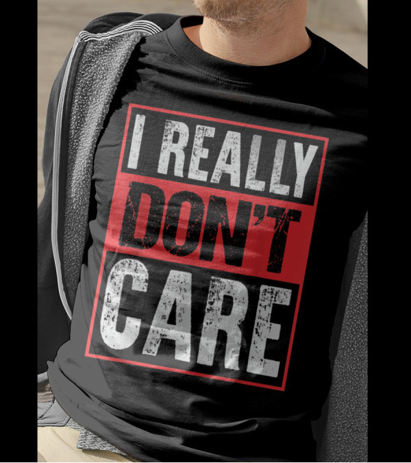I Really Don’t Care Bold Humor Explicit Language T-Shirt