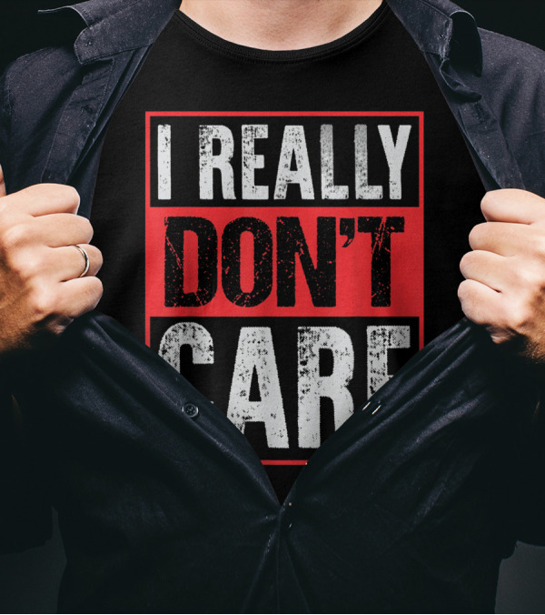 I Really Don’t Care Bold Humor Explicit Language T-Shirt