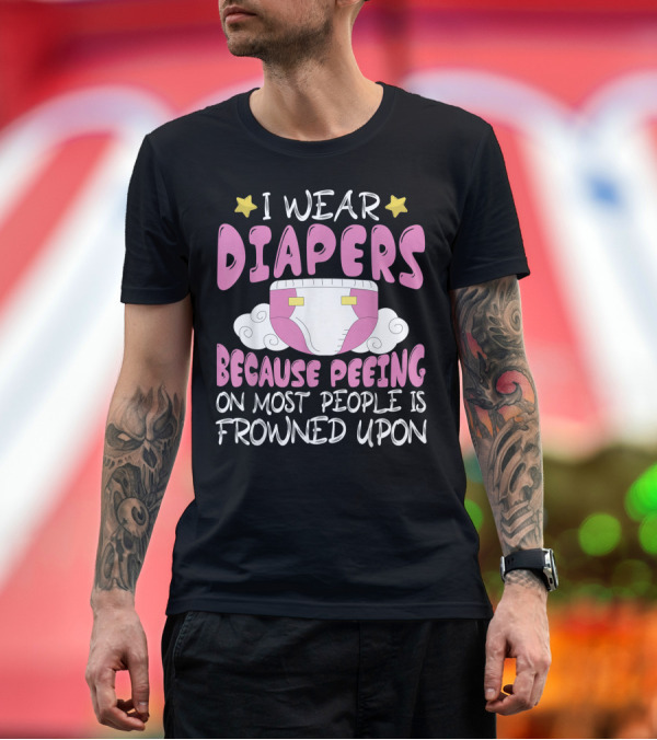 Premium T-Shirt: I Wear Diapers Because Peeing On Most People Is Frowned Upon T-Shirt I Wear Diapers Because Peeing On Most People Is Frowned Upon T-Shirt
