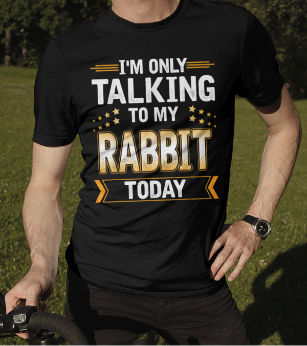 I'm Only Talking To My Rabbit Today T-Shirt