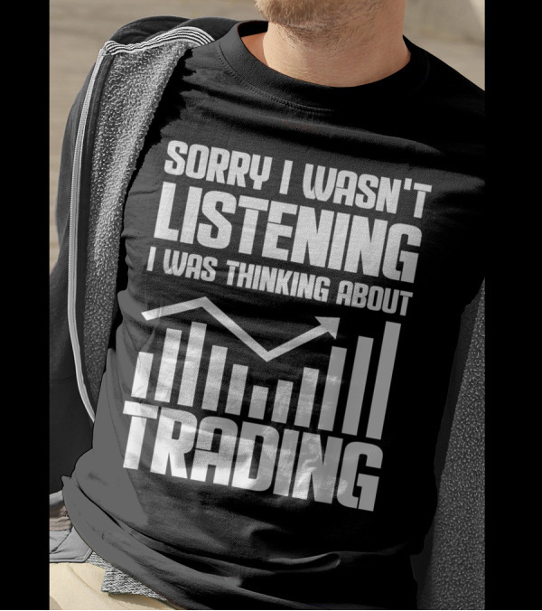 Sorry I Wasn't Listening I Was Thinking About Trading Bull Market Stock Exchange Trader T-Shirt