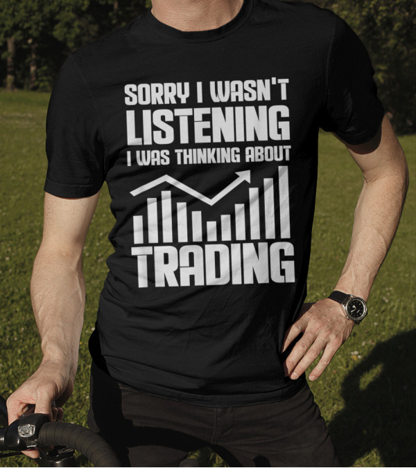 Sorry I Wasn't Listening I Was Thinking About Trading Bull Market Stock Exchange Trader T-Shirt