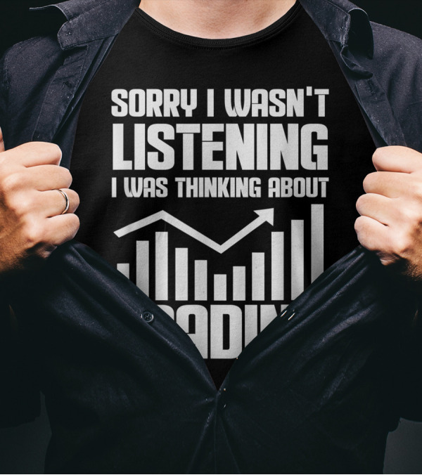 Sorry I Wasn't Listening I Was Thinking About Trading Bull Market Stock Exchange Trader T-Shirt