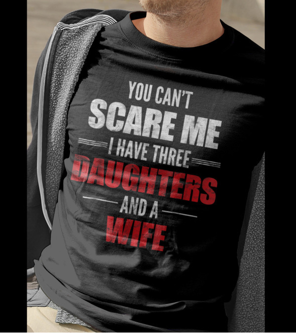 You Can’t Scare Me I Have Three Daughters And A Wife Men's T-Shirt