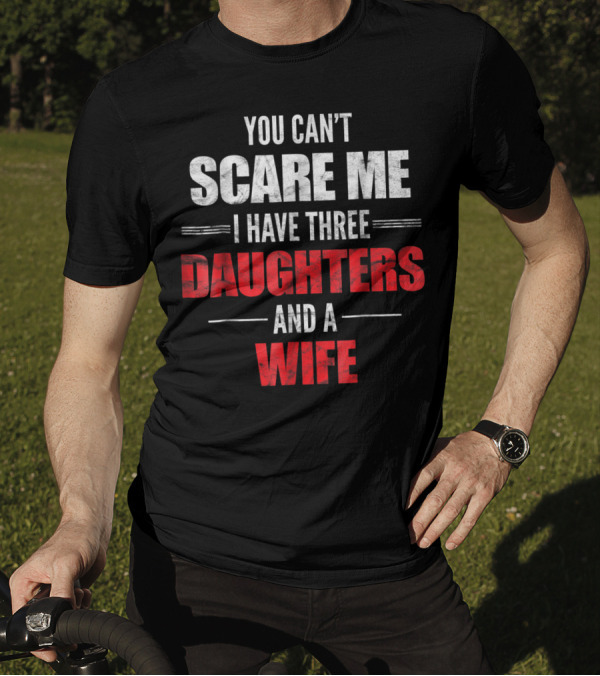 You Can’t Scare Me I Have Three Daughters And A Wife Men's T-Shirt