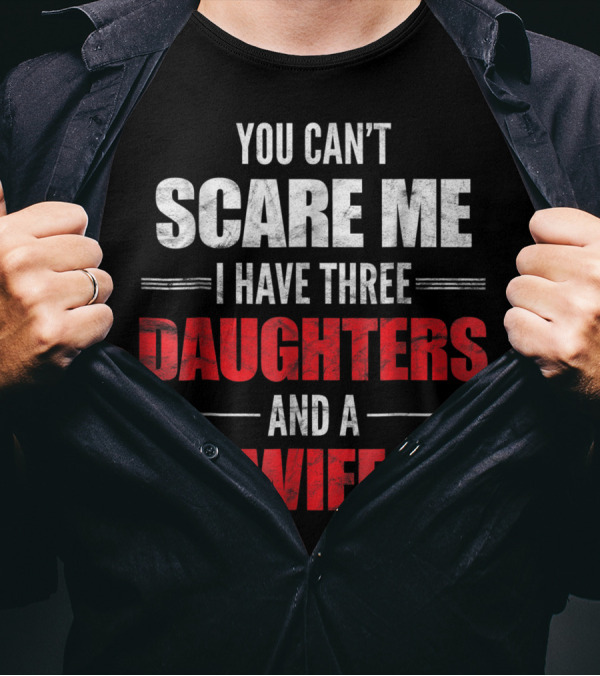 You Can’t Scare Me I Have Three Daughters And A Wife Men's T-Shirt