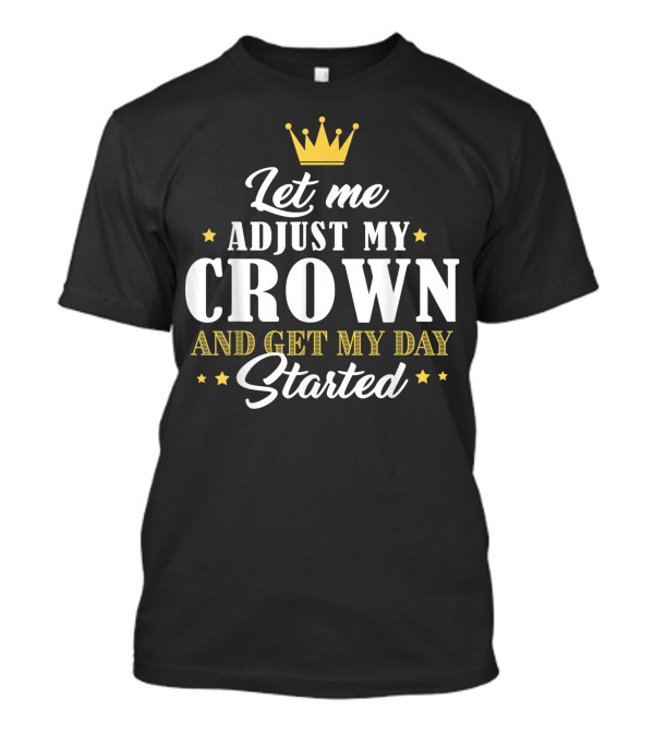 Let Me Adjust My Crown And Get My Day Started T-Shirt