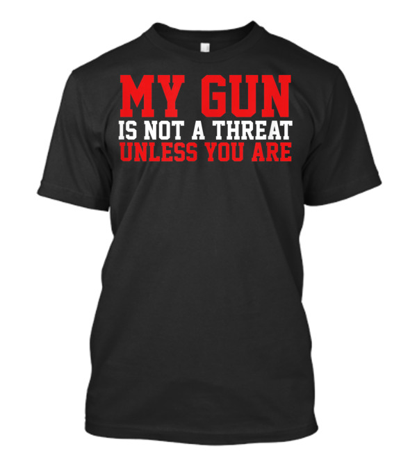 My Gun Is Not A Threat Unless You Are T-Shirt