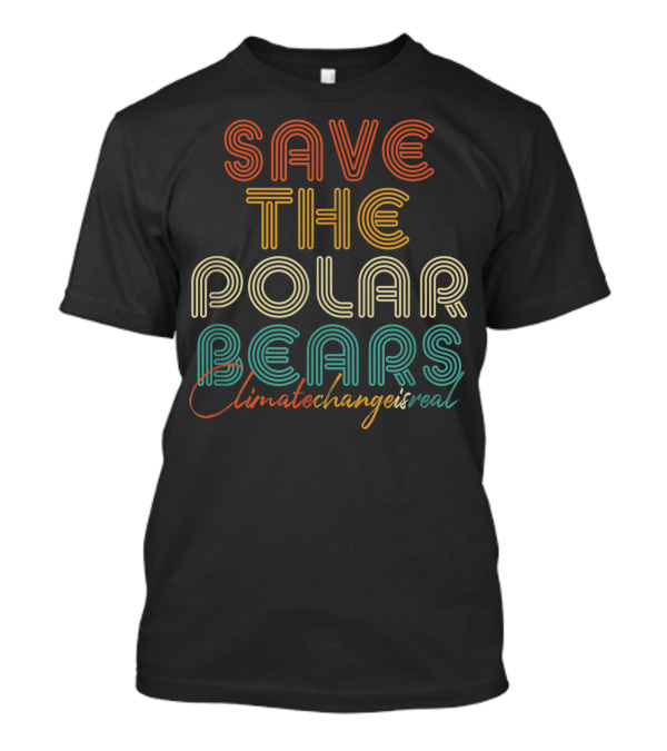 Save The Polar Bears Climate Change Is Real T-Shirt